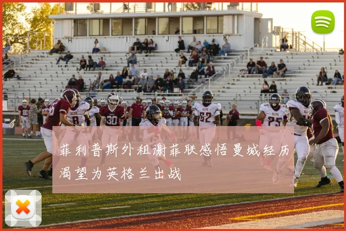 菲利普斯外租谢菲联感悟曼城经历渴望为英格兰出战