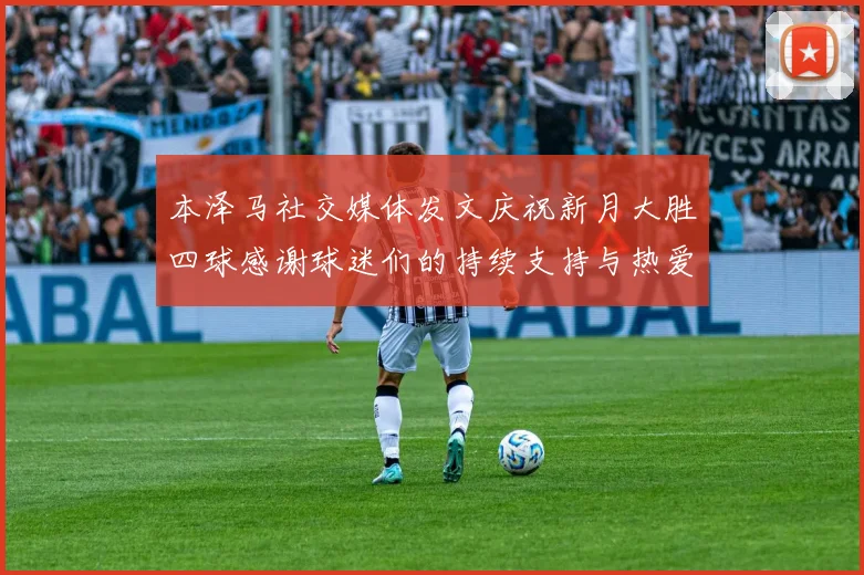 本泽马社交媒体发文庆祝新月大胜四球感谢球迷们的持续支持与热爱