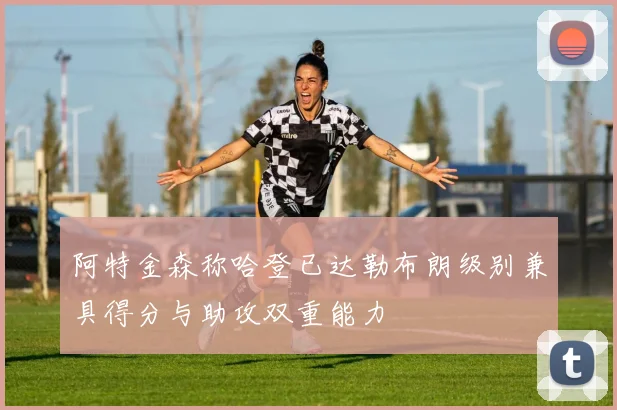 阿特金森称哈登已达勒布朗级别兼具得分与助攻双重能力