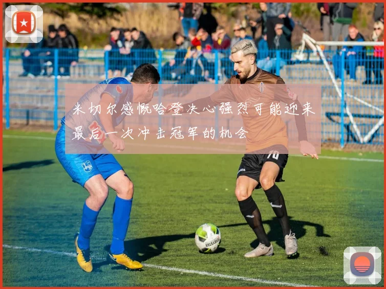 米切尔感慨哈登决心强烈可能迎来最后一次冲击冠军的机会