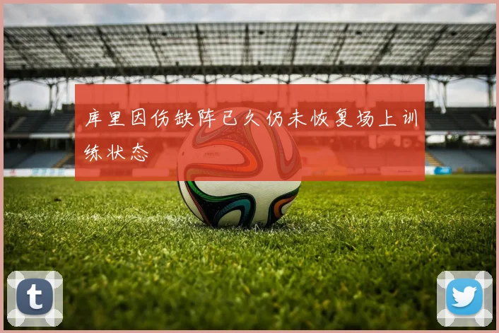 库里因伤缺阵已久仍未恢复场上训练状态