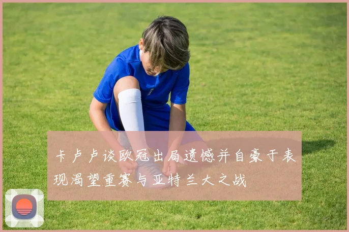 卡卢卢谈欧冠出局遗憾并自豪于表现渴望重赛与亚特兰大之战