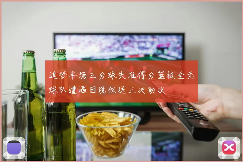 追梦半场三分球失准得分篮板全无球队遭遇困境仅送三次助攻