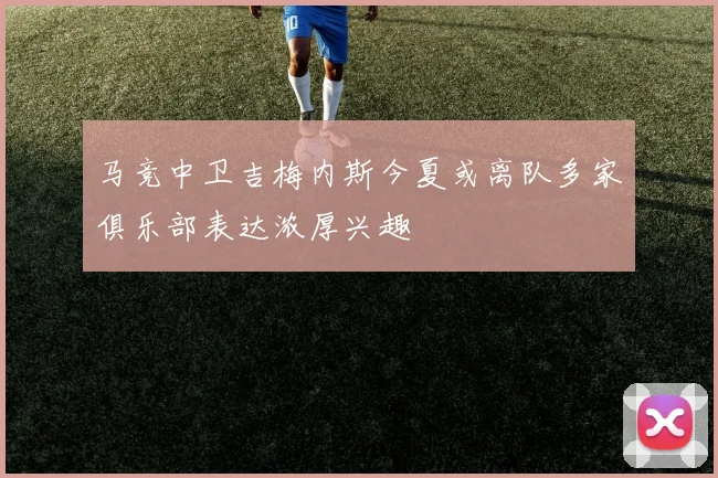 马竞中卫吉梅内斯今夏或离队多家俱乐部表达浓厚兴趣