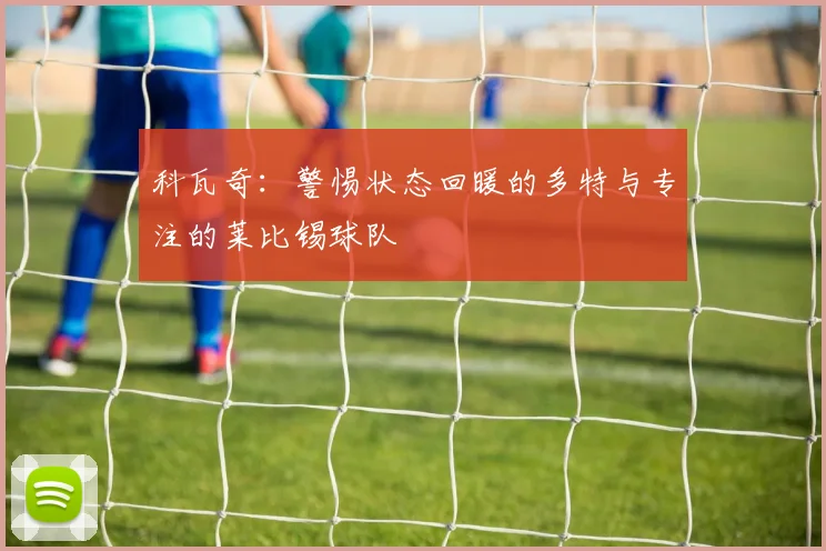 科瓦奇：警惕状态回暖的多特与专注的莱比锡球队