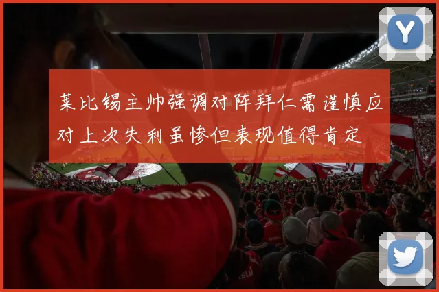 莱比锡主帅强调对阵拜仁需谨慎应对上次失利虽惨但表现值得肯定