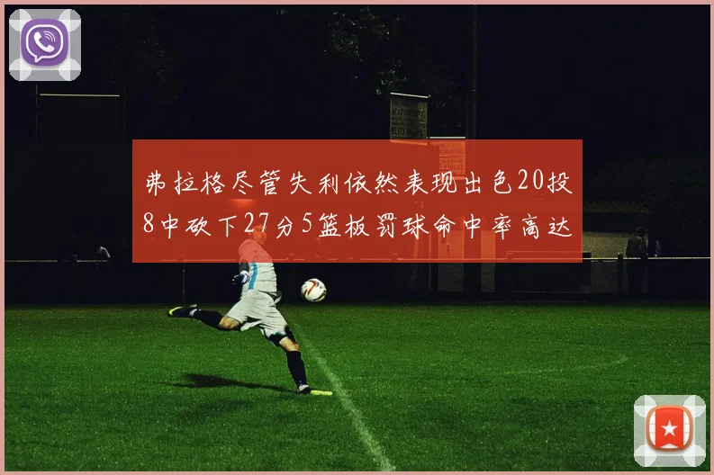 弗拉格尽管失利依然表现出色20投8中砍下27分5篮板罚球命中率高达786