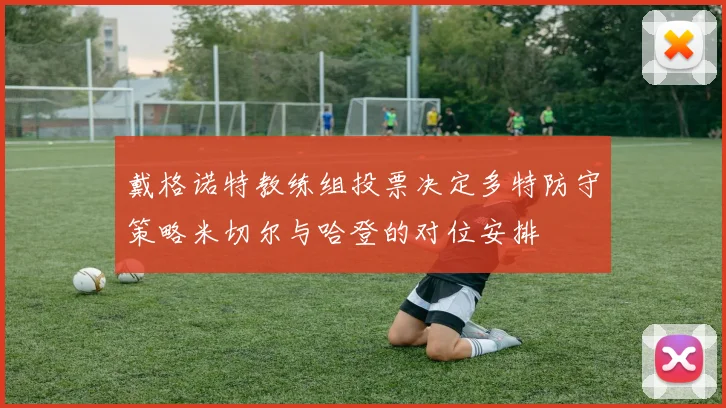 戴格诺特教练组投票决定多特防守策略米切尔与哈登的对位安排