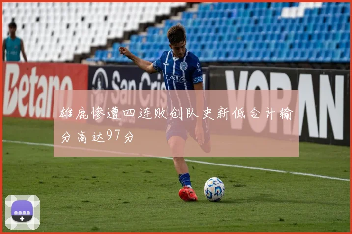 雄鹿惨遭四连败创队史新低合计输分高达97分