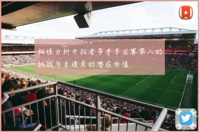 拓媒分析开拓者争夺季后赛第八的挑战与乐透秀的潜在价值